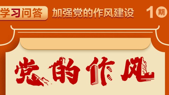 学习问答·加强党的作风建设①如何理解党的作风关系人心向背，决定党和国家事业成败？