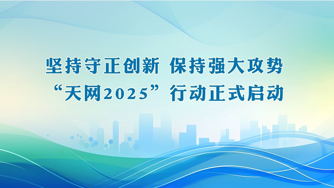 坚持守正创新 保持强大攻势  “天网2025”行动正式启动