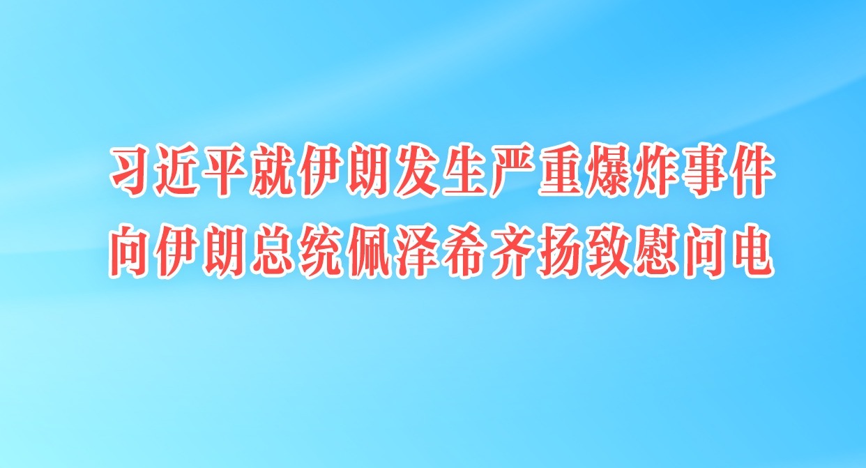 习近平就伊朗发生严重爆炸事件向伊朗总统佩泽希齐扬致慰问电